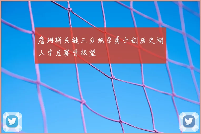 詹姆斯关键三分绝杀勇士创历史湖人季后赛晋级望