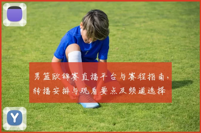 男篮欧锦赛直播平台与赛程指南，转播安排与观看要点及频道选择