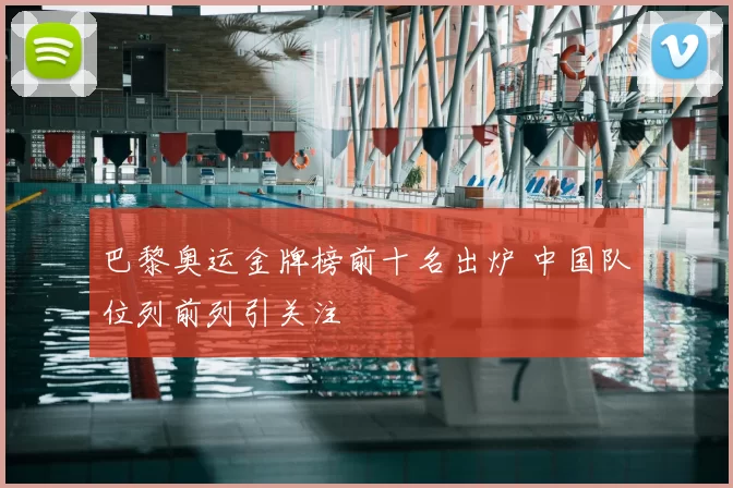 巴黎奥运金牌榜前十名出炉 中国队位列前列引关注