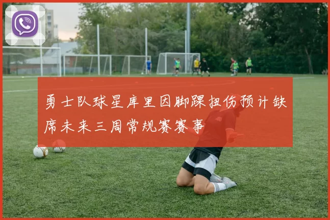 勇士队球星库里因脚踝扭伤预计缺席未来三周常规赛赛事