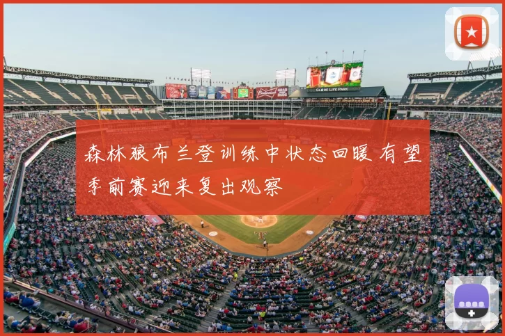 森林狼布兰登训练中状态回暖 有望季前赛迎来复出观察