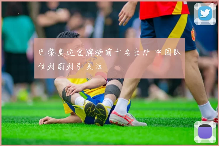 巴黎奥运金牌榜前十名出炉 中国队位列前列引关注