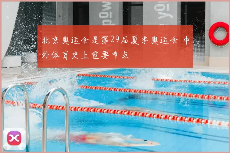 北京奥运会是第29届夏季奥运会 中外体育史上重要节点