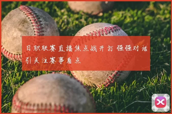 日职联赛直播焦点战开打 强强对话引关注赛事看点