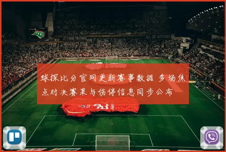 球探比分官网更新赛事数据 多场焦点对决赛果与伤停信息同步公布