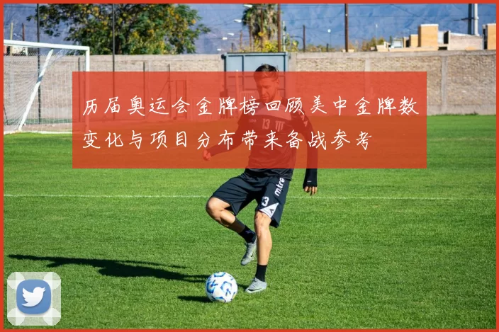 历届奥运会金牌榜回顾美中金牌数变化与项目分布带来备战参考