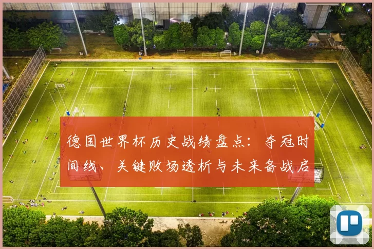 德国世界杯历史战绩盘点：夺冠时间线、关键败场透析与未来备战启示