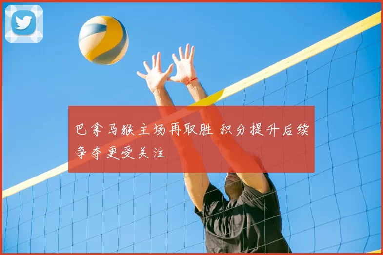巴拿马猴主场再取胜 积分提升后续争夺更受关注