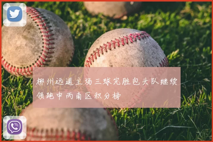 柳州远道主场三球完胜包头队继续领跑中丙南区积分榜