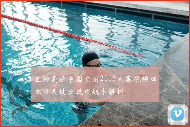 里约奥运中国女排2016决赛视频回放与关键分进攻战术解析