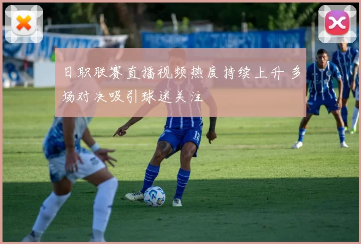 日职联赛直播视频热度持续上升 多场对决吸引球迷关注