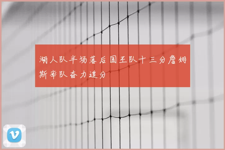 湖人队半场落后国王队十三分詹姆斯率队奋力追分