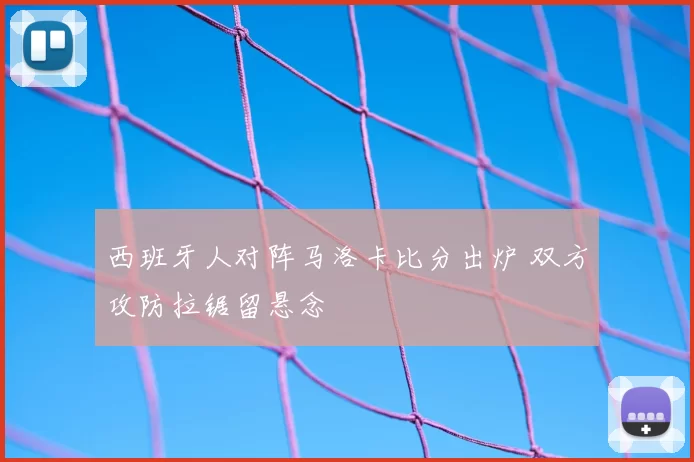 西班牙人对阵马洛卡比分出炉 双方攻防拉锯留悬念