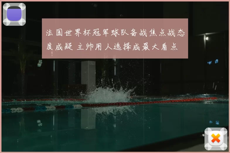 法国世界杯冠军球队备战焦点战态度成疑 主帅用人选择成最大看点