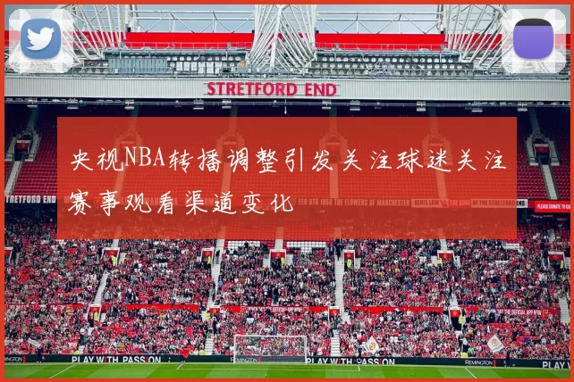 央视NBA转播调整引发关注球迷关注赛事观看渠道变化