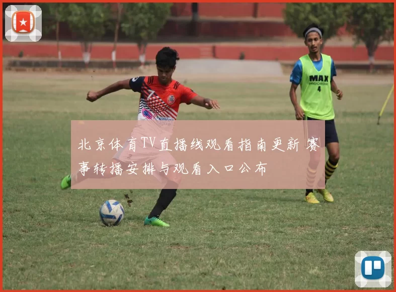 北京体育TV直播线观看指南更新 赛事转播安排与观看入口公布