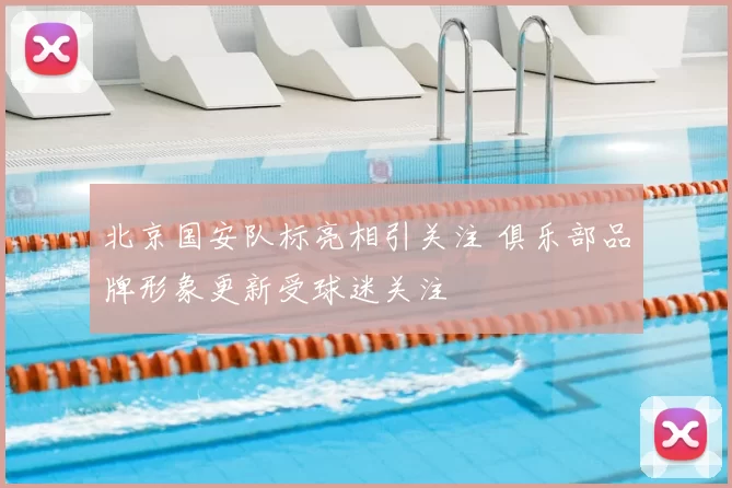 北京国安队标亮相引关注 俱乐部品牌形象更新受球迷关注