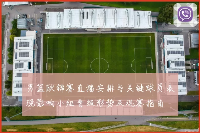 男篮欧锦赛直播安排与关键球员表现影响小组晋级形势及观赛指南