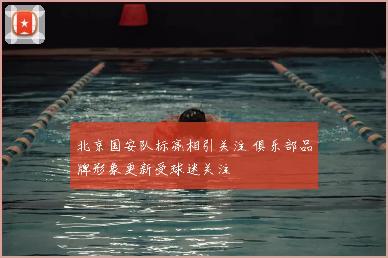 北京国安队标亮相引关注 俱乐部品牌形象更新受球迷关注
