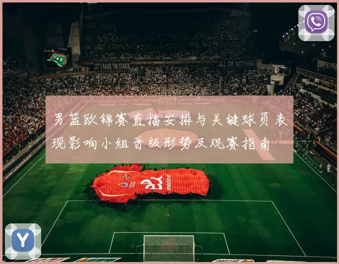 男篮欧锦赛直播安排与关键球员表现影响小组晋级形势及观赛指南