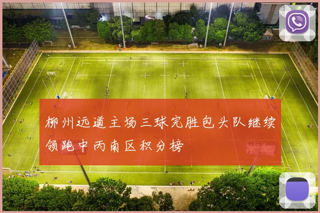 柳州远道主场三球完胜包头队继续领跑中丙南区积分榜