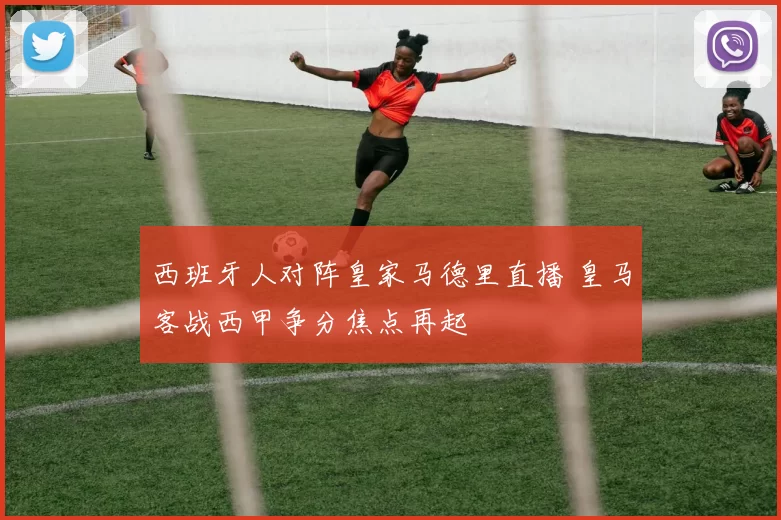 西班牙人对阵皇家马德里直播 皇马客战西甲争分焦点再起