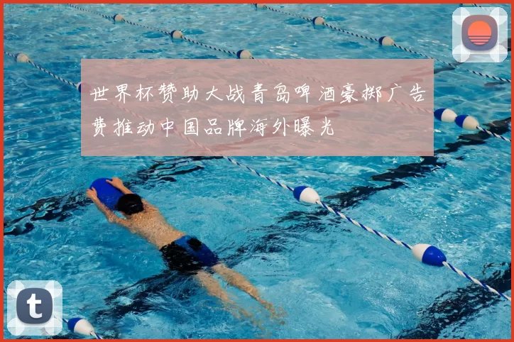 世界杯赞助大战青岛啤酒豪掷广告费推动中国品牌海外曝光