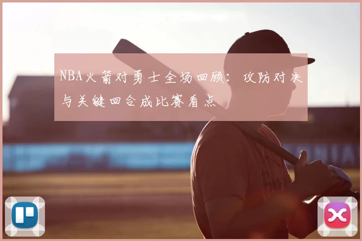 NBA火箭对勇士全场回顾：攻防对决与关键回合成比赛看点