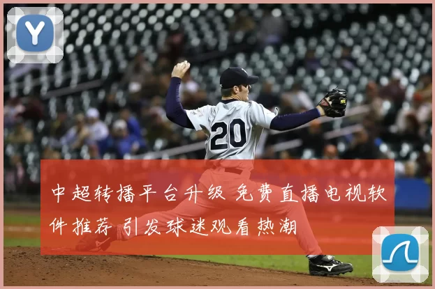 中超转播平台升级 免费直播电视软件推荐 引发球迷观看热潮