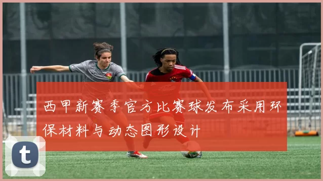 西甲新赛季官方比赛球发布采用环保材料与动态图形设计