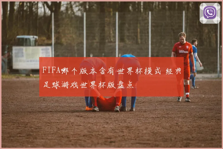FIFA哪个版本含有世界杯模式 经典足球游戏世界杯版盘点