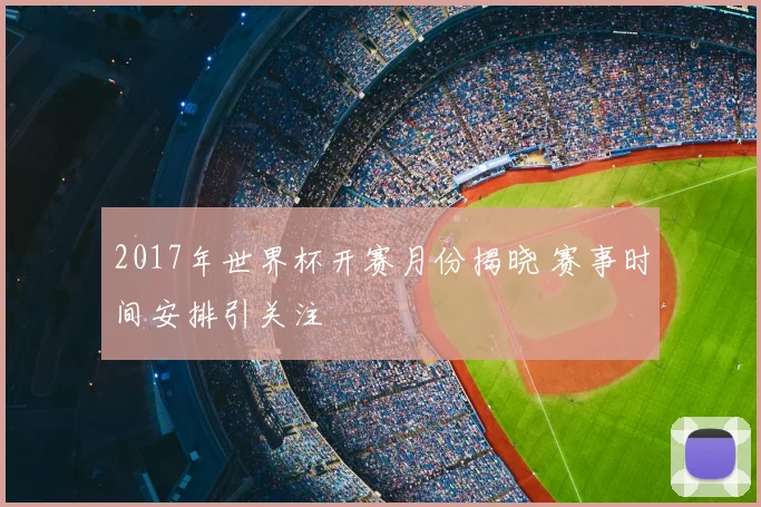 2017年世界杯开赛月份揭晓 赛事时间安排引关注