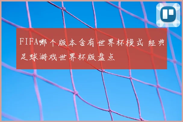 FIFA哪个版本含有世界杯模式 经典足球游戏世界杯版盘点