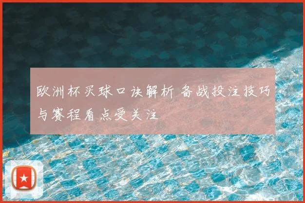 欧洲杯买球口诀解析 备战投注技巧与赛程看点受关注