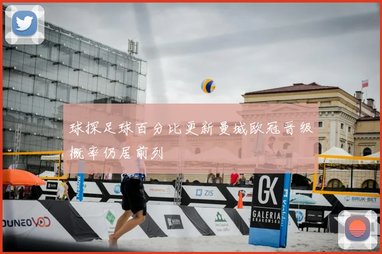 球探足球百分比更新曼城欧冠晋级概率仍居前列