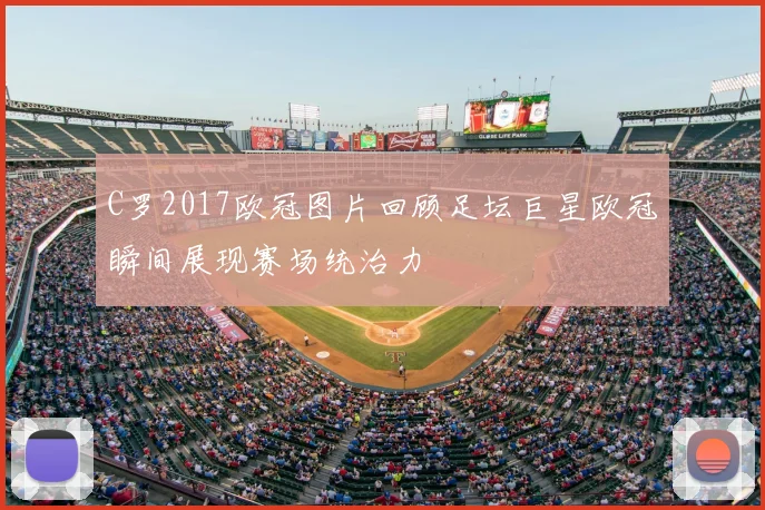 C罗2017欧冠图片回顾足坛巨星欧冠瞬间展现赛场统治力