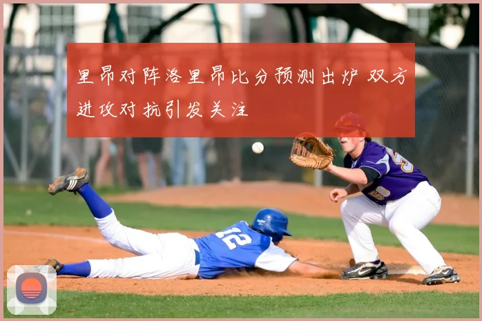 里昂对阵洛里昂比分预测出炉 双方进攻对抗引发关注