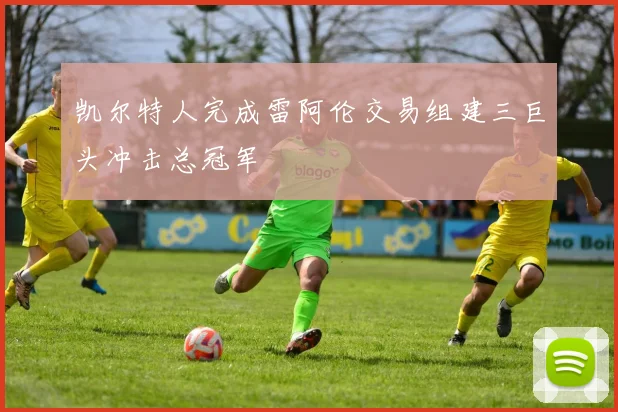 凯尔特人完成雷阿伦交易组建三巨头冲击总冠军